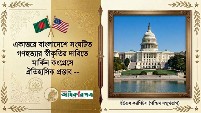 একাত্তরের গণহত্যার আন্তর্জাতিক স্বীকৃতির পথে বড় পদক্ষেপ: মার্কিন কংগ্রেসে প্রস্তাব